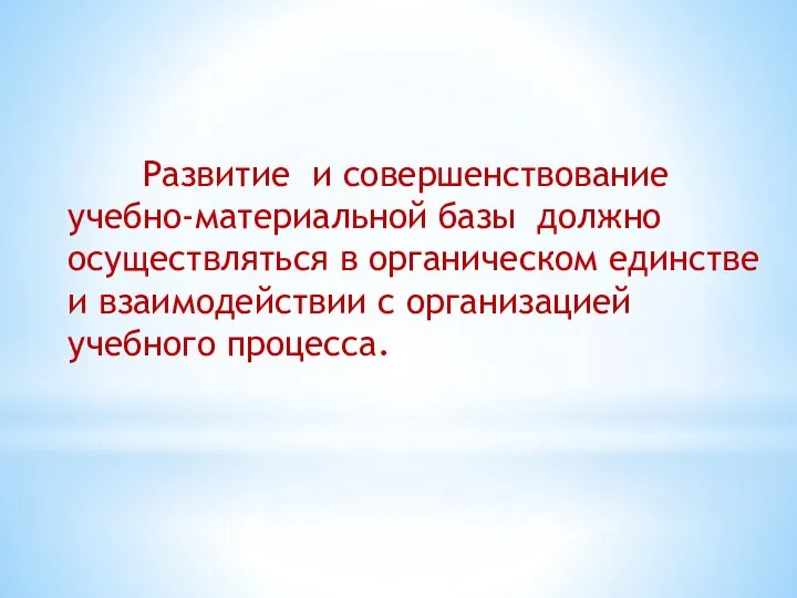 Развитие и совершенствование учебно-материальной базы должно осуществляться в органическом единстве и взаимодействии с организацией учебного процесса.