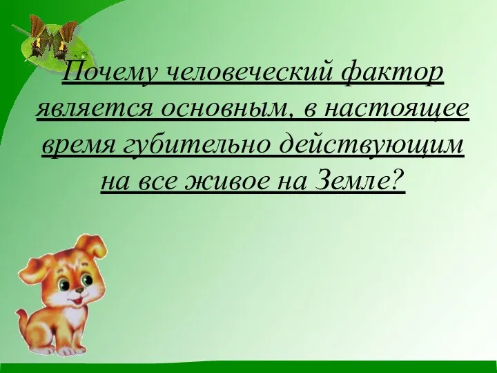 Почему человеческий фактор является основным, в настоящее время губительно действующим на все живое на Земле?