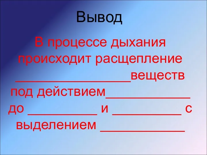 Вывод В процессе дыхания происходит расщепление _______________веществ под действием___________ до _________ и _________ с выделением ___________