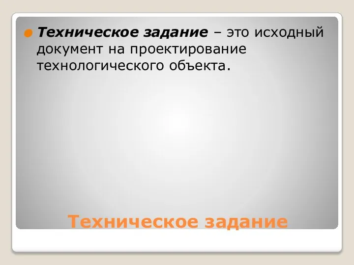 Техническое задание Техническое задание – это исходный документ на проектирование технологического объекта.