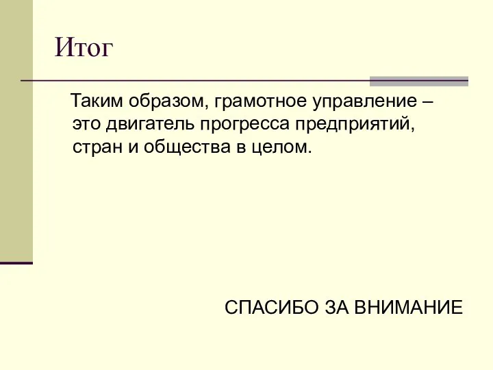 Итог Таким образом, грамотное управление – это двигатель прогресса предприятий, стран и