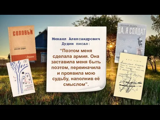 Михаил Александрович Дудин писал: “Поэтом меня сделала армия. Она заставила меня быть