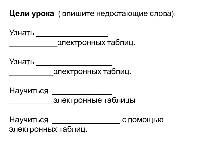 Цели урока ( впишите недостающие слова): Узнать __________________ ____________электронных таблиц. Узнать ___________________