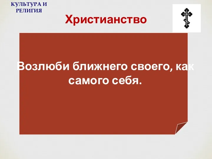 Христианство Возлюби ближнего своего, как самого себя. КУЛЬТУРА И РЕЛИГИЯ