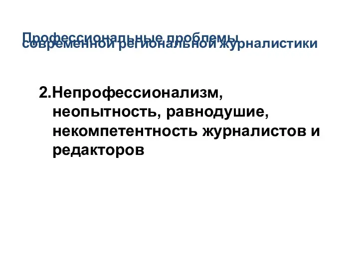 Профессиональные проблемы 2.Непрофессионализм, неопытность, равнодушие, некомпетентность журналистов и редакторов современной региональной журналистики