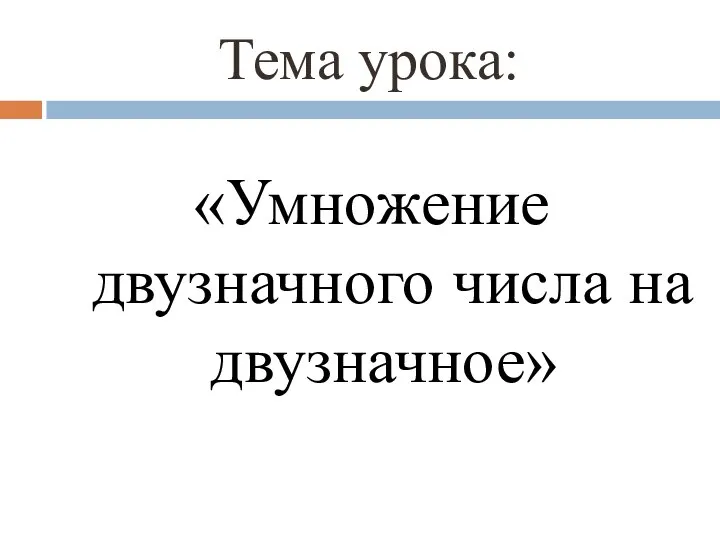 Тема урока: «Умножение двузначного числа на двузначное»