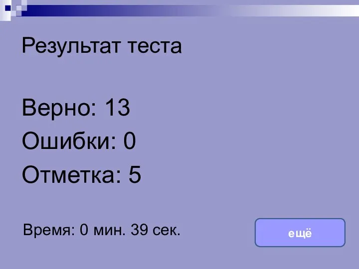 Результат теста Верно: 13 Ошибки: 0 Отметка: 5 Время: 0 мин. 39 сек. ещё