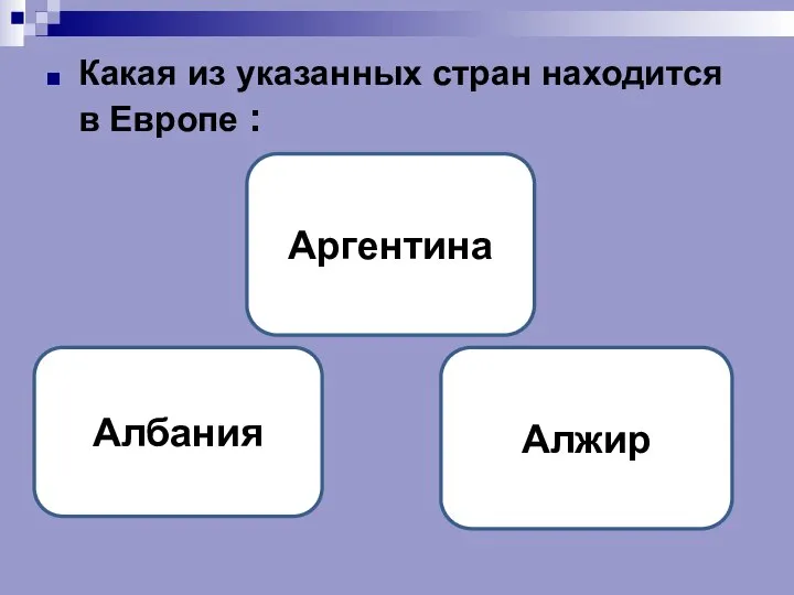 Какая из указанных стран находится в Европе : Албания Аргентина Алжир