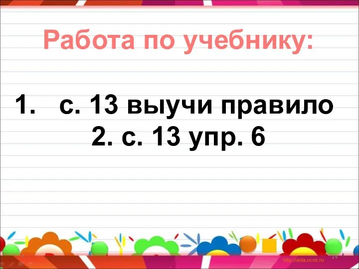 * Работа по учебнику: с. 13 выучи правило 2. с. 13 упр. 6