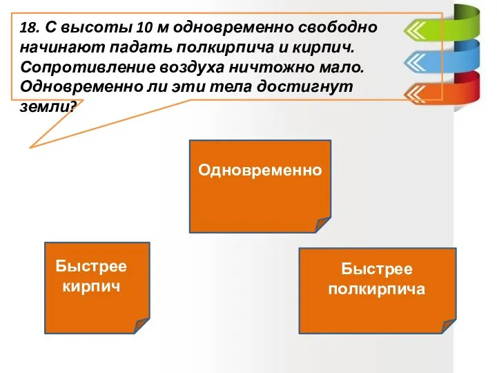 18. С высоты 10 м одновременно свободно начинают падать полкирпича и кирпич.