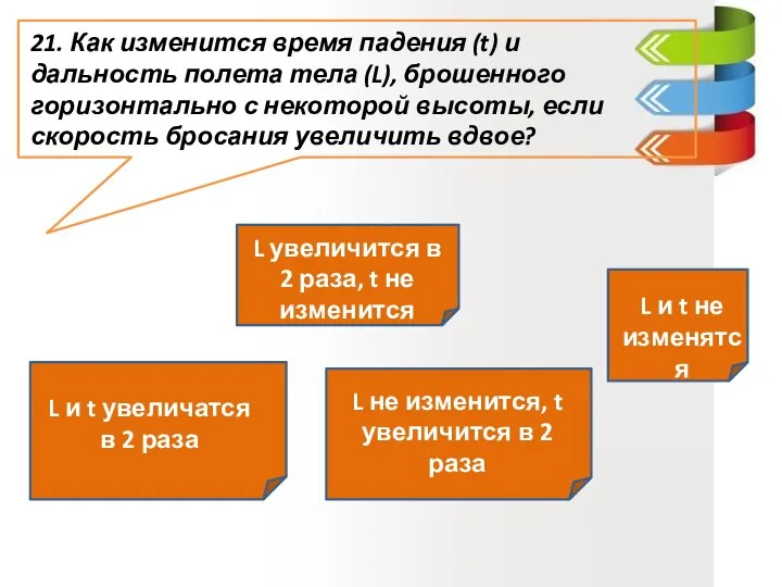 21. Как изменится время падения (t) и дальность полета тела (L), брошенного