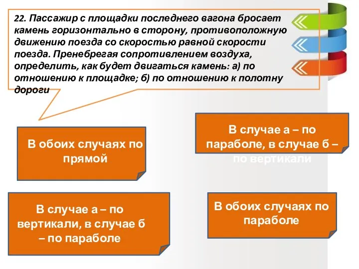 22. Пассажир с площадки последнего вагона бросает камень горизонтально в сторону, противоположную