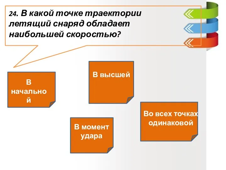 24. В какой точке траектории летящий снаряд обладает наибольшей скоростью?