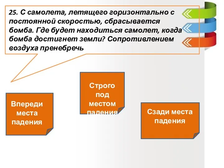 25. С самолета, летящего горизонтально с постоянной скоростью, сбрасывается бомба. Где будет