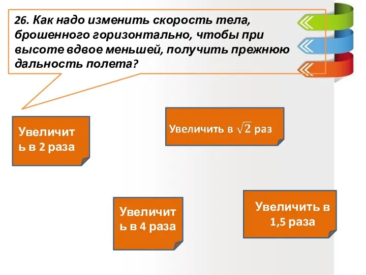 26. Как надо изменить скорость тела, брошенного горизонтально, чтобы при высоте вдвое