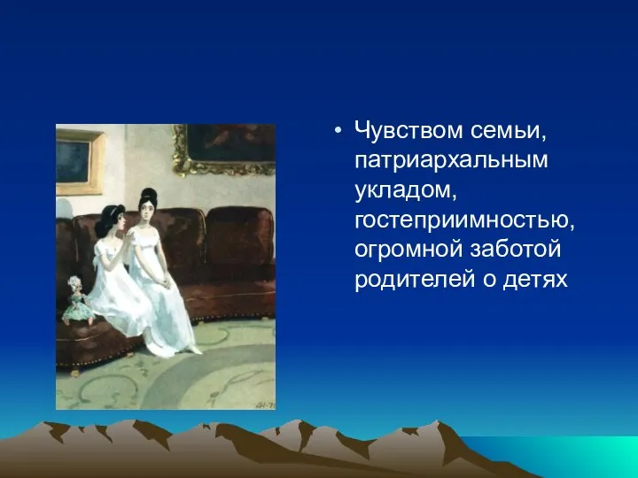 Чувством семьи, патриархальным укладом, гостеприимностью, огромной заботой родителей о детях