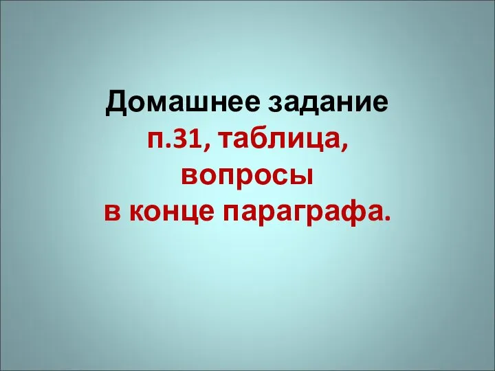 Домашнее задание п.31, таблица, вопросы в конце параграфа.