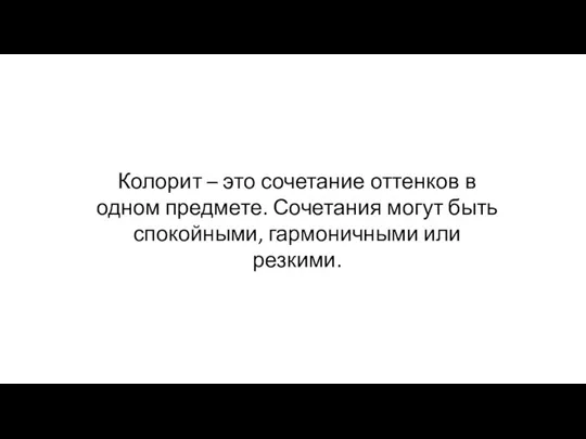 Колорит – это сочетание оттенков в одном предмете. Сочетания могут быть спокойными, гармоничными или резкими.