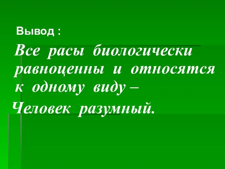 Вывод : Все расы биологически равноценны и относятся к одному виду – Человек разумный.