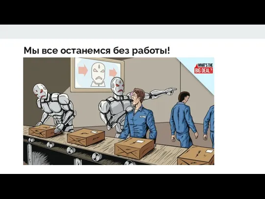 Мы все останемся без работы!