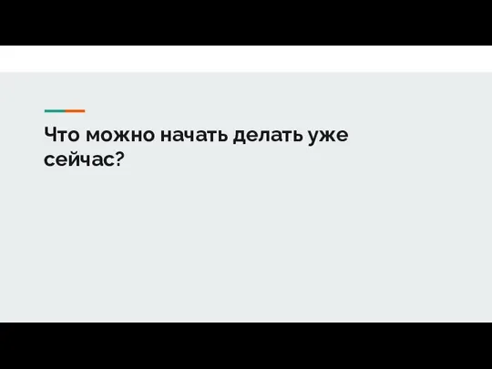 Что можно начать делать уже сейчас?