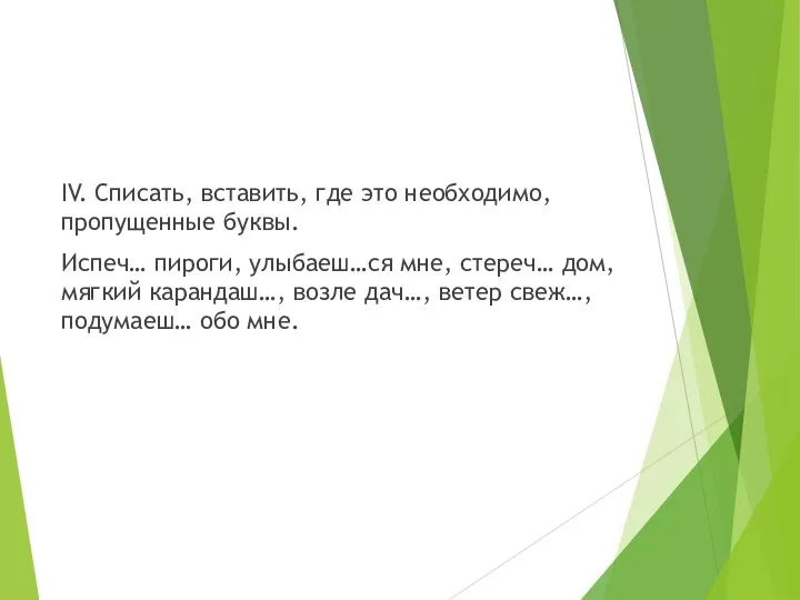 IV. Списать, вставить, где это необходимо, пропущенные буквы. Испеч… пироги, улыбаеш…ся мне,