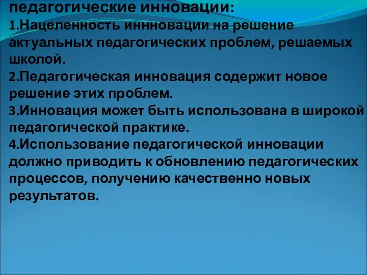 Показатели, характеризующие педагогические инновации: 1.Нацеленность иннновации на решение актуальных педагогических проблем, решаемых