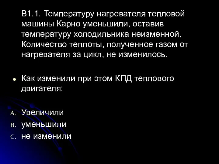 В1.1. Температуру нагревателя тепловой машины Карно уменьшили, оставив температуру холодильника неизменной. Количество