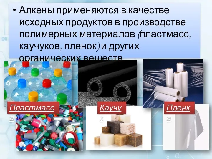 Алкены применяются в качестве исходных продуктов в производстве полимерных материалов (пластмасс, каучуков,