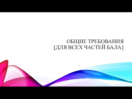 ОБЩИЕ ТРЕБОВАНИЯ (ДЛЯ ВСЕХ ЧАСТЕЙ БАЛА)