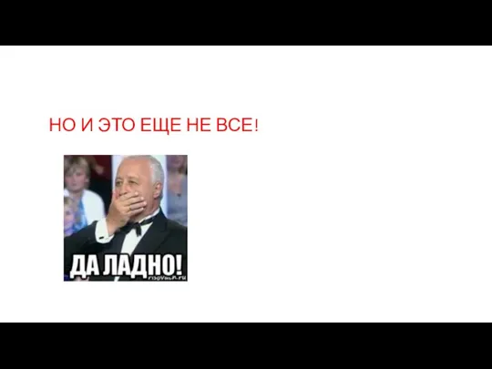 НО И ЭТО ЕЩЕ НЕ ВСЕ!