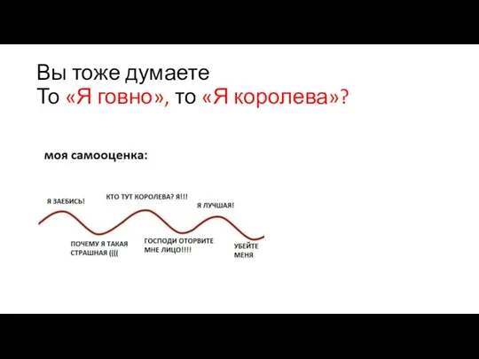 Вы тоже думаете То «Я говно», то «Я королева»?