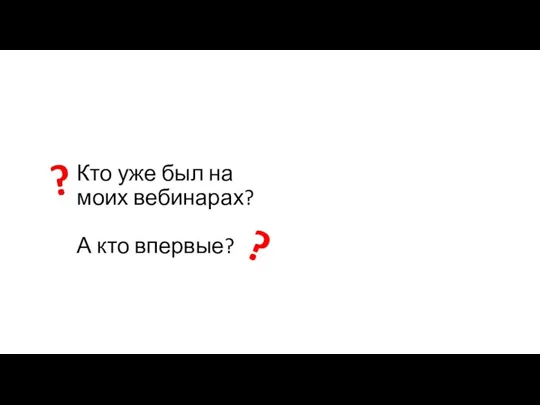 Кто уже был на моих вебинарах? А кто впервые? ?