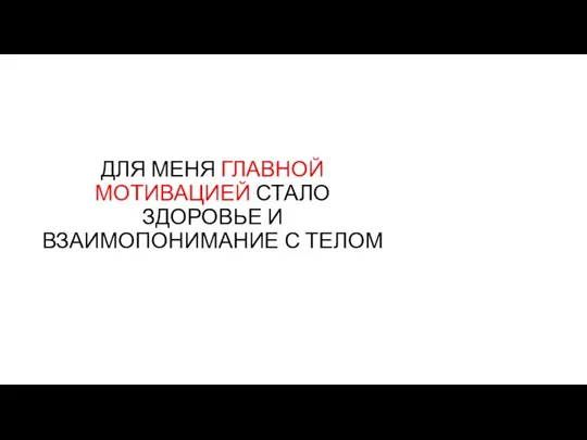 ДЛЯ МЕНЯ ГЛАВНОЙ МОТИВАЦИЕЙ СТАЛО ЗДОРОВЬЕ И ВЗАИМОПОНИМАНИЕ С ТЕЛОМ