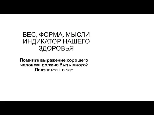 ВЕС, ФОРМА, МЫСЛИ ИНДИКАТОР НАШЕГО ЗДОРОВЬЯ Помните выражение хорошего человека должно быть