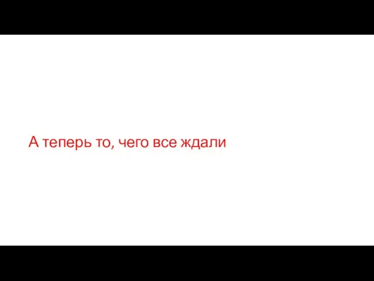 А теперь то, чего все ждали