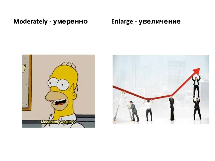 Moderately - умеренно Enlarge - увеличение