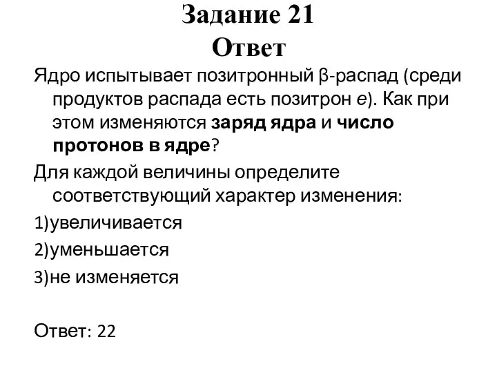 Задание 21 Ответ Ядро испытывает позитронный β-распад (среди продуктов распада есть позитрон