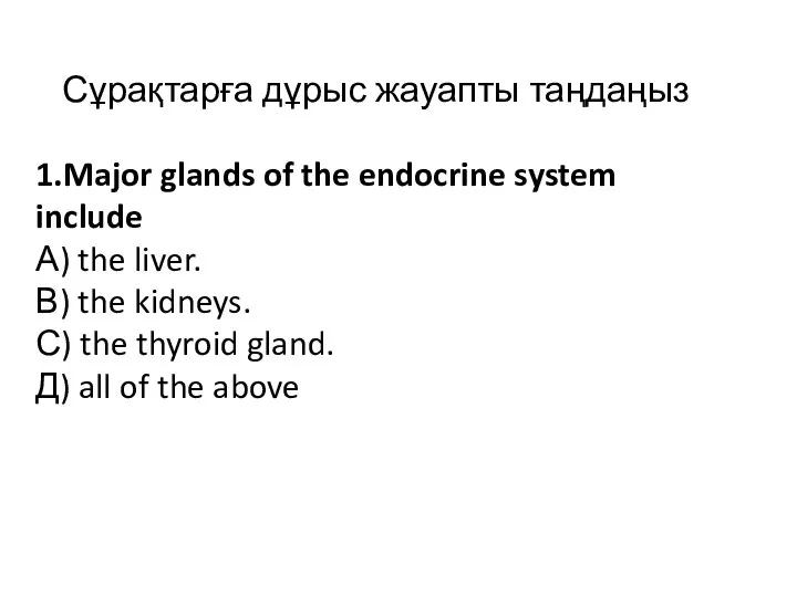 Сұрақтарға дұрыс жауапты таңдаңыз 1.Major glands of the endocrine system include А)