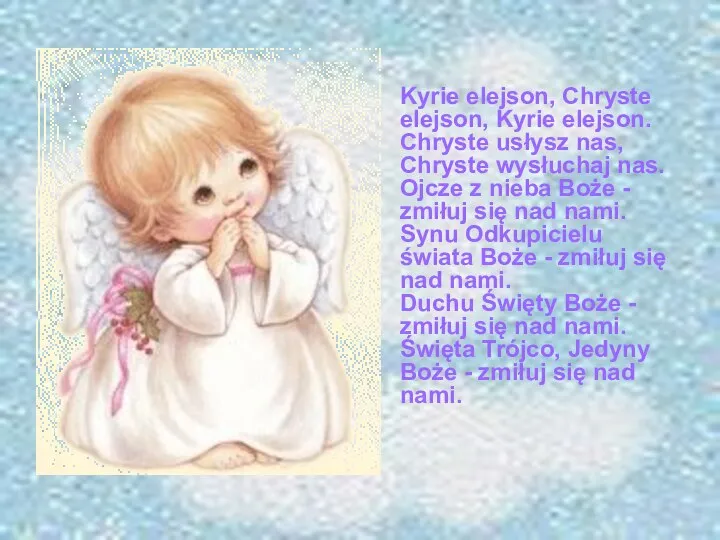 Kyrie elejson, Chryste elejson, Kyrie elejson. Chryste usłysz nas, Chryste wysłuchaj nas.