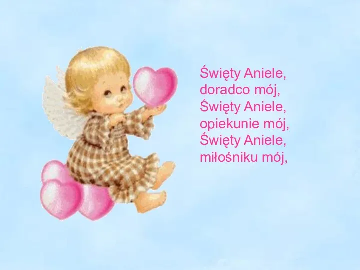 Święty Aniele, doradco mój, Święty Aniele, opiekunie mój, Święty Aniele, miłośniku mój,