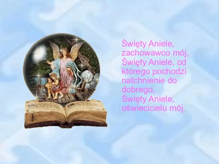 Święty Aniele, zachowawco mój, Święty Aniele, od którego pochodzi natchnienie do dobrego, Święty Aniele, oświecicielu mój.