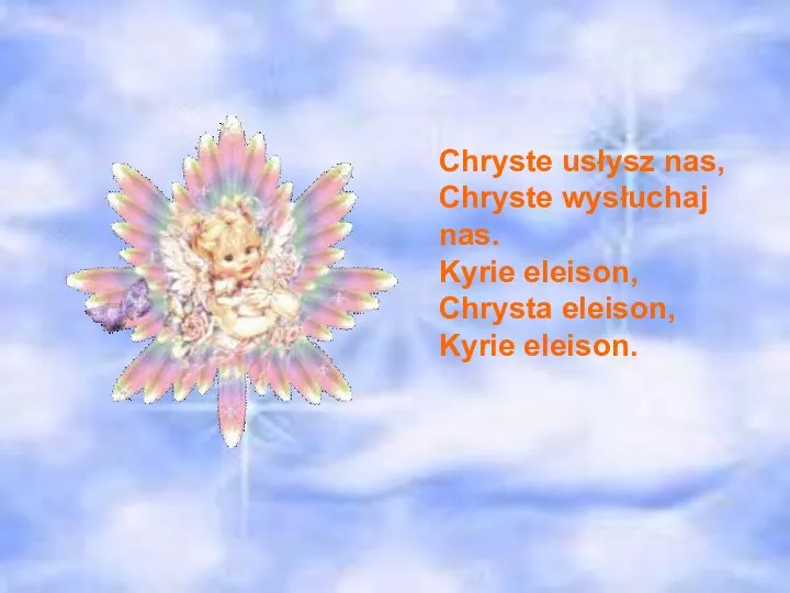 Chryste usłysz nas, Chryste wysłuchaj nas. Kyrie eleison, Chrysta eleison, Kyrie eleison.