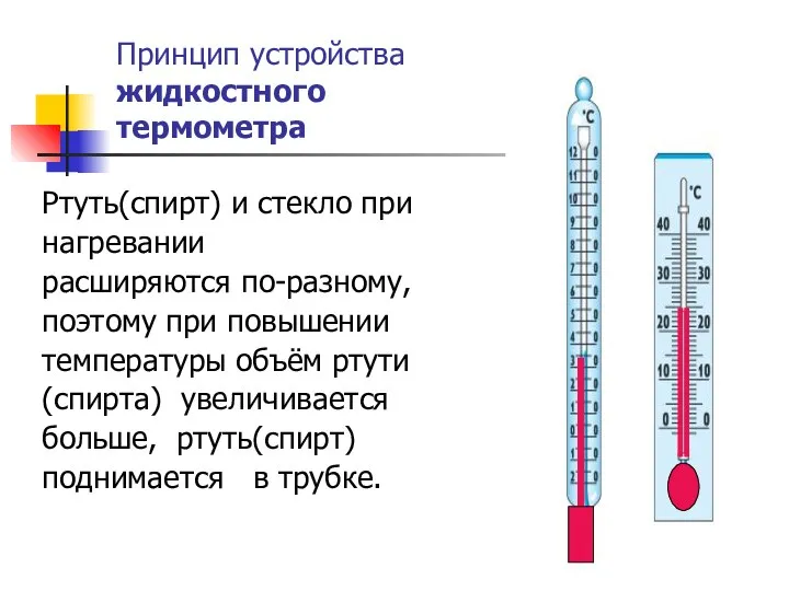 Принцип устройства жидкостного термометра Ртуть(спирт) и стекло при нагревании расширяются по-разному, поэтому