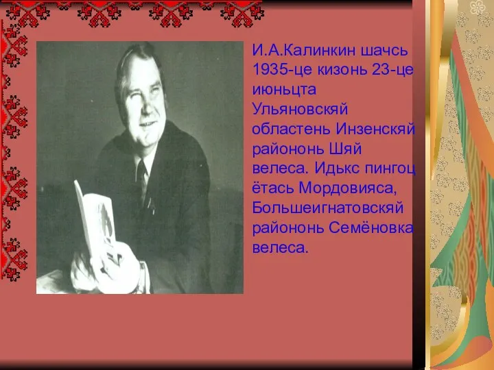 И.А.Калинкин шачсь 1935-це кизонь 23-це июньцта Ульяновскяй областень Инзенскяй райононь Шяй велеса.