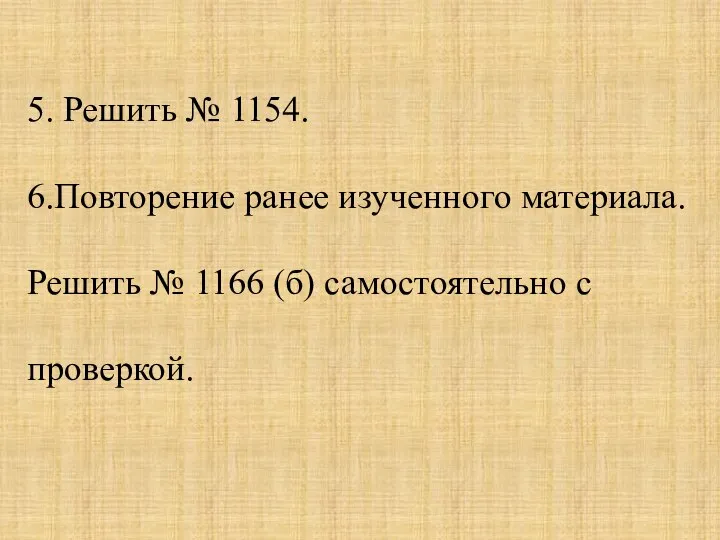 5. Решить № 1154. 6.Повторение ранее изученного материала. Решить № 1166 (б) самостоятельно с проверкой.