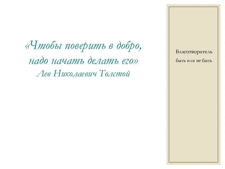 Благотворитель «Чтобы поверить в добро, надо начать делать его» Лев Николаевич Толстой быть или не быть