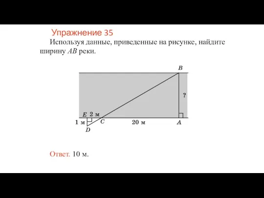 Упражнение 35 Используя данные, приведенные на рисунке, найдите ширину AB реки. Ответ. 10 м.