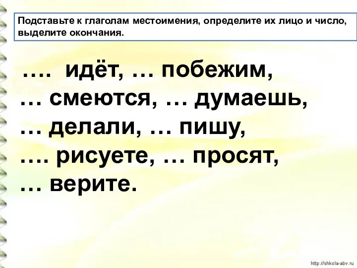 Подставьте к глаголам местоимения, определите их лицо и число, выделите окончания. ….