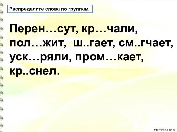 Распределите слова по группам. Перен…сут, кр…чали, пол…жит, ш..гает, см..гчает, уск…ряли, пром…кает, кр..снел.